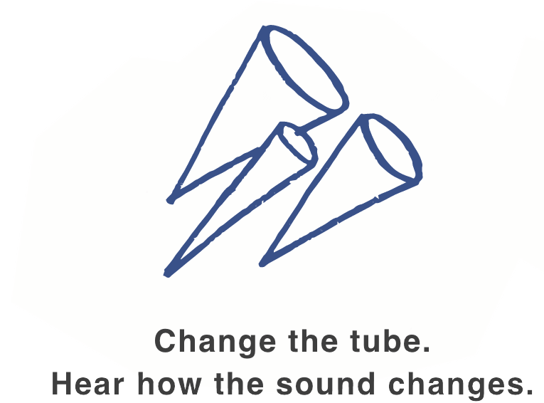 Change the tube. Hear how the sound changes.